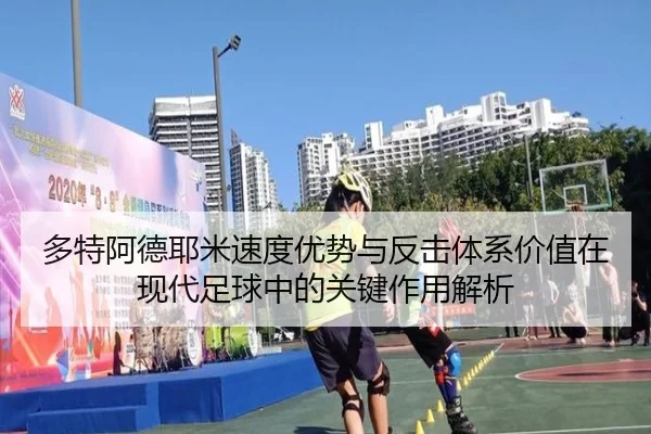 多特阿德耶米速度优势与反击体系价值在现代足球中的关键作用解析