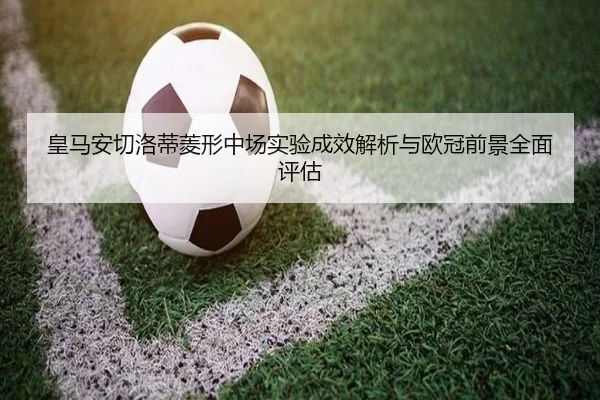 皇马安切洛蒂菱形中场实验成效解析与欧冠前景全面评估