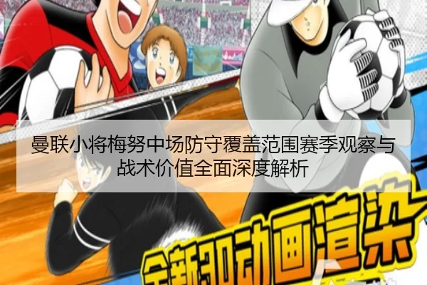 曼联小将梅努中场防守覆盖范围赛季观察与战术价值全面深度解析