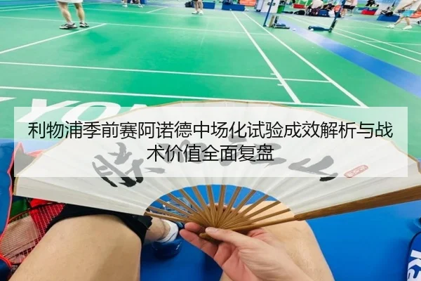 利物浦季前赛阿诺德中场化试验成效解析与战术价值全面复盘