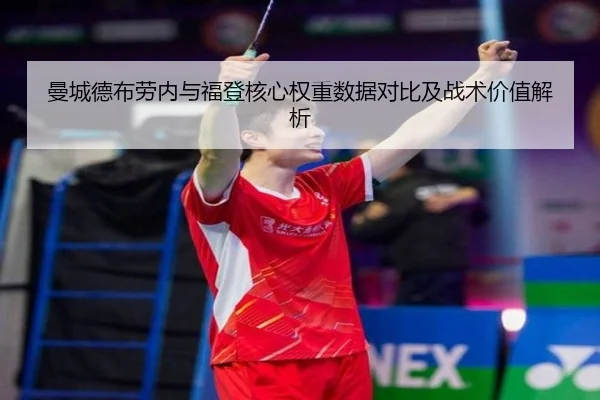 曼城德布劳内与福登核心权重数据对比及战术价值解析