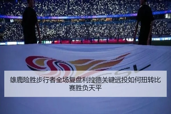 雄鹿险胜步行者全场复盘利拉德关键远投如何扭转比赛胜负天平